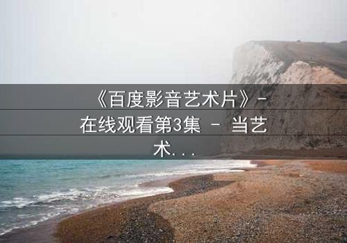 《百度影音艺术片》-在线观看第3集 - 当艺术与欲望交织,谁能守住初心?